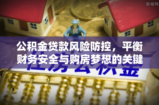 榆阳公积金贷款风险防控，平衡财务安全与购房梦想的关键