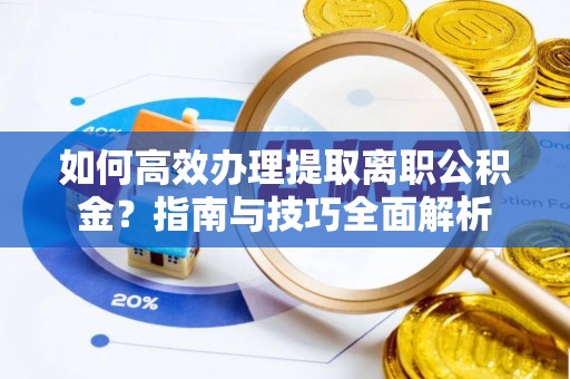 榆阳如何高效办理提取离职公积金？指南与技巧全面解析