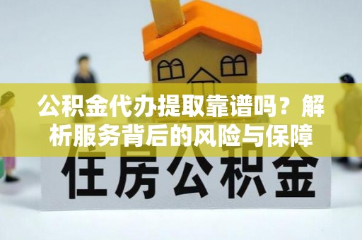 榆阳公积金代办提取靠谱吗？解析服务背后的风险与保障