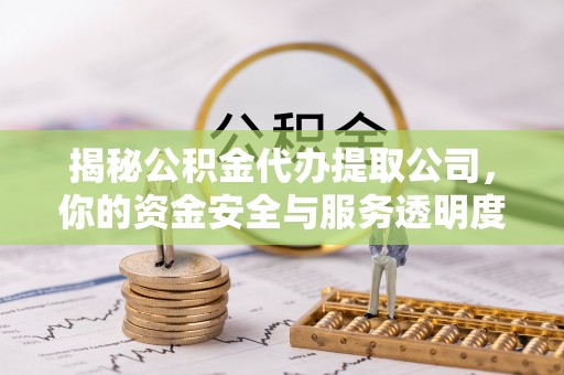 榆阳揭秘公积金代办提取公司，你的资金安全与服务透明度全解析