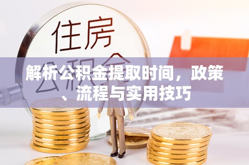 榆阳解析公积金提取时间，政策、流程与实用技巧