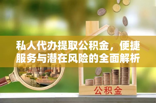 榆阳私人代办提取公积金，便捷服务与潜在风险的全面解析