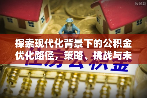 榆阳探索现代化背景下的公积金优化路径，策略、挑战与未来展望