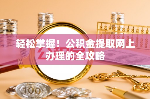 榆阳轻松掌握！公积金提取网上办理的全攻略