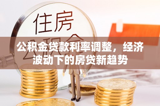 榆阳公积金贷款利率调整，经济波动下的房贷新趋势