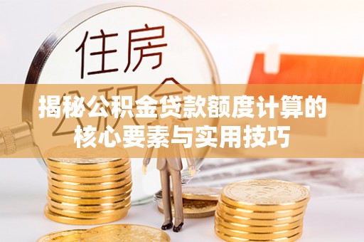 榆阳揭秘公积金贷款额度计算的核心要素与实用技巧