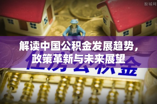 榆阳解读中国公积金发展趋势，政策革新与未来展望