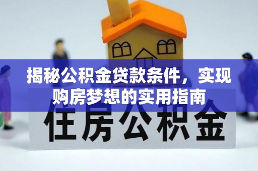 榆阳揭秘公积金贷款条件，实现购房梦想的实用指南