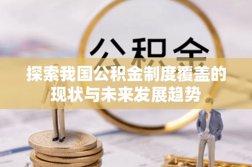 榆阳探索我国公积金制度覆盖的现状与未来发展趋势