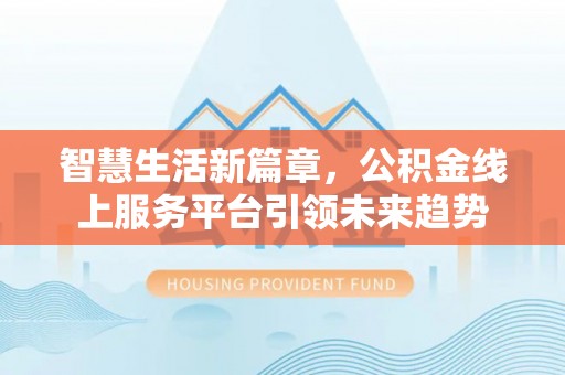 榆阳智慧生活新篇章，公积金线上服务平台引领未来趋势