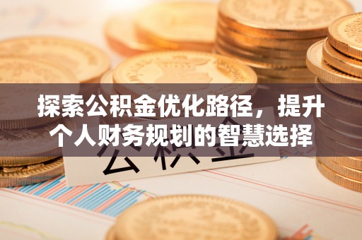 榆阳探索公积金优化路径，提升个人财务规划的智慧选择