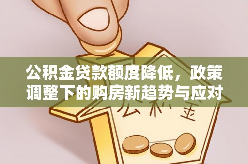 榆阳公积金贷款额度降低，政策调整下的购房新趋势与应对策略