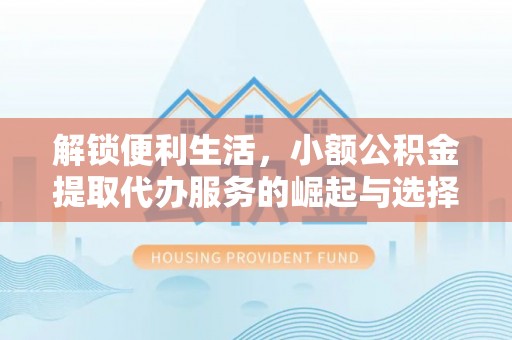 榆阳解锁便利生活，小额公积金提取代办服务的崛起与选择