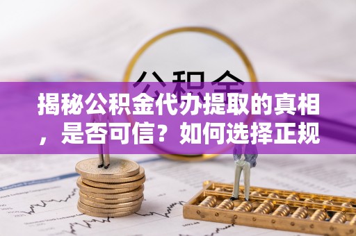 榆阳揭秘公积金代办提取的真相，是否可信？如何选择正规服务？
