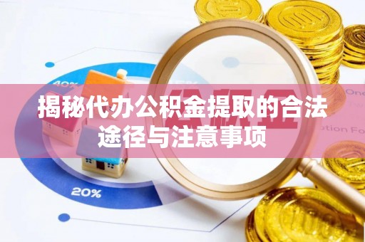 榆阳揭秘代办公积金提取的合法途径与注意事项