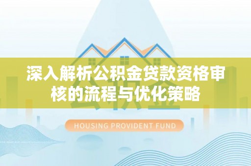 榆阳深入解析公积金贷款资格审核的流程与优化策略