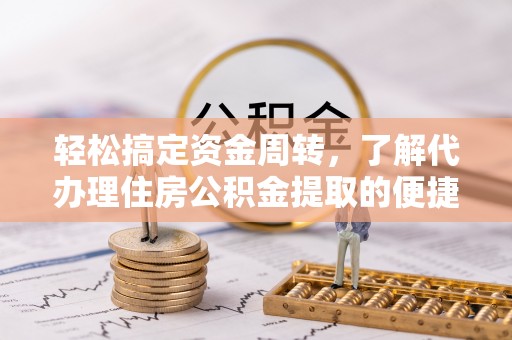榆阳轻松搞定资金周转，了解代办理住房公积金提取的便捷之道