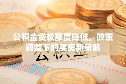 榆阳公积金贷款额度降低，政策调整下的买房新策略