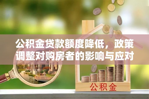 榆阳公积金贷款额度降低，政策调整对购房者的影响与应对策略