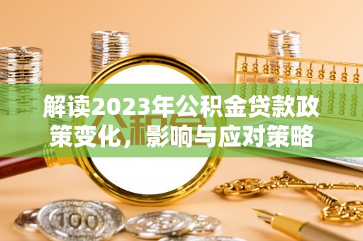 榆阳解读2023年公积金贷款政策变化，影响与应对策略