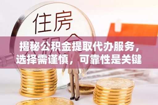 榆阳揭秘公积金提取代办服务，选择需谨慎，可靠性是关键