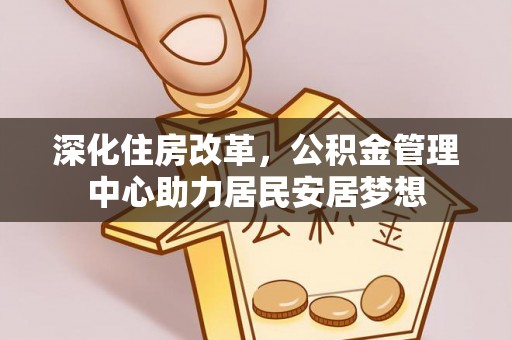榆阳深化住房改革，公积金管理中心助力居民安居梦想
