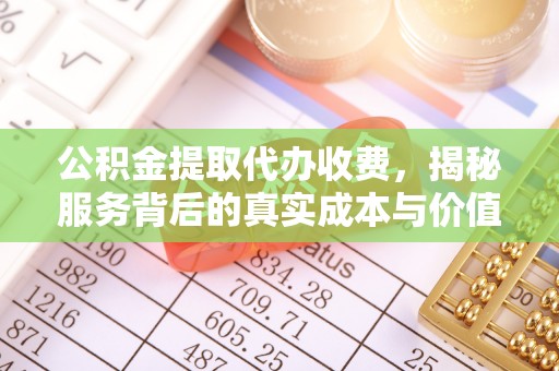 榆阳公积金提取代办收费，揭秘服务背后的真实成本与价值