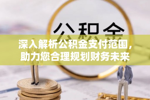 榆阳深入解析公积金支付范围，助力您合理规划财务未来