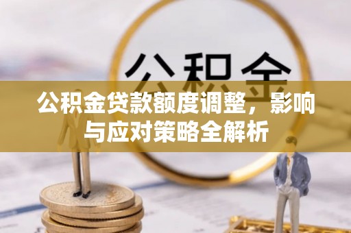 榆阳公积金贷款额度调整，影响与应对策略全解析