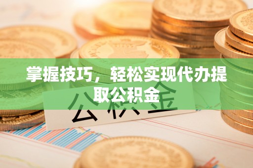 榆阳掌握技巧，轻松实现代办提取公积金