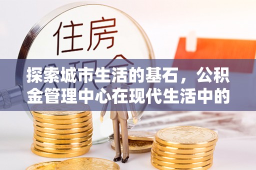 榆阳探索城市生活的基石，公积金管理中心在现代生活中的重要角色