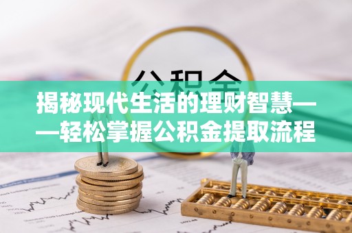 榆阳揭秘现代生活的理财智慧——轻松掌握公积金提取流程的实用指南