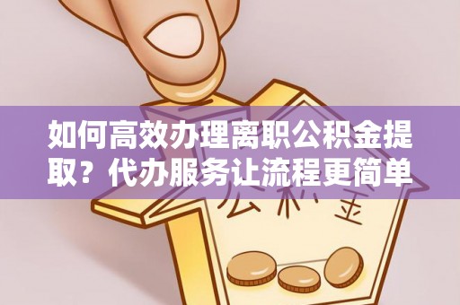 榆阳如何高效办理离职公积金提取？代办服务让流程更简单