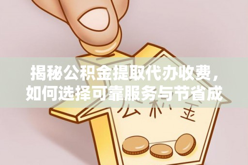 榆阳揭秘公积金提取代办收费，如何选择可靠服务与节省成本？