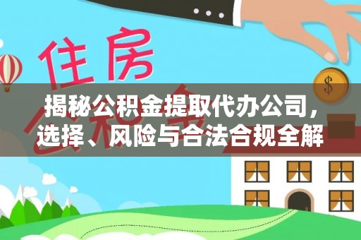 榆阳揭秘公积金提取代办公司，选择、风险与合法合规全解析