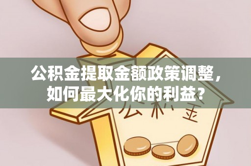 榆阳公积金提取金额政策调整，如何最大化你的利益？