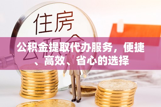 榆阳公积金提取代办服务，便捷、高效、省心的选择