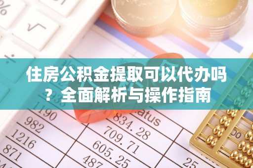 榆阳住房公积金提取可以代办吗？全面解析与操作指南