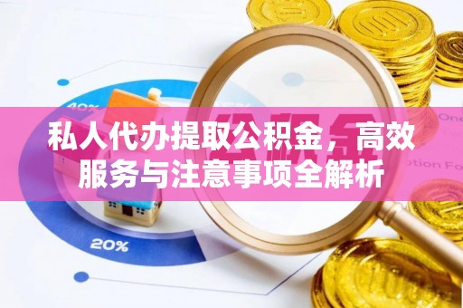 榆阳私人代办提取公积金，高效服务与注意事项全解析