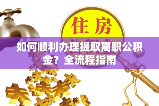 榆阳如何顺利办理提取离职公积金？全流程指南