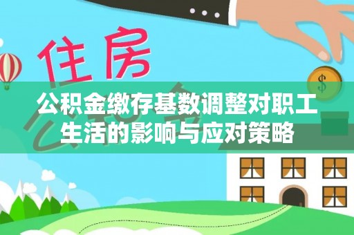 榆阳公积金缴存基数调整对职工生活的影响与应对策略