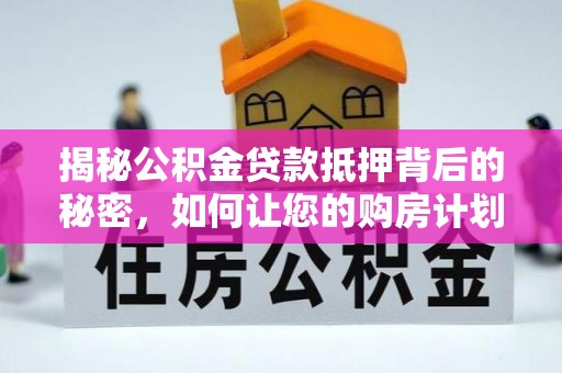 榆阳揭秘公积金贷款抵押背后的秘密，如何让您的购房计划更轻松？