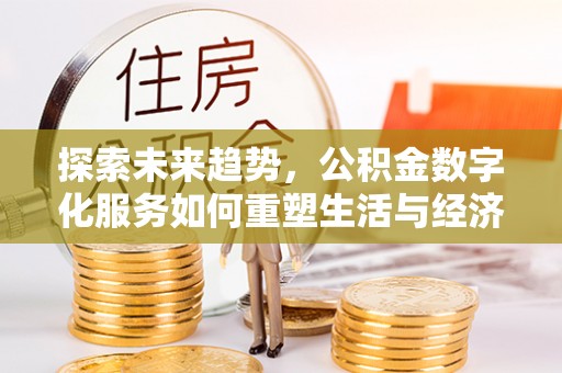 榆阳探索未来趋势，公积金数字化服务如何重塑生活与经济