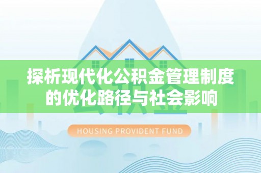 榆阳探析现代化公积金管理制度的优化路径与社会影响