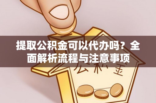 榆阳提取公积金可以代办吗？全面解析流程与注意事项