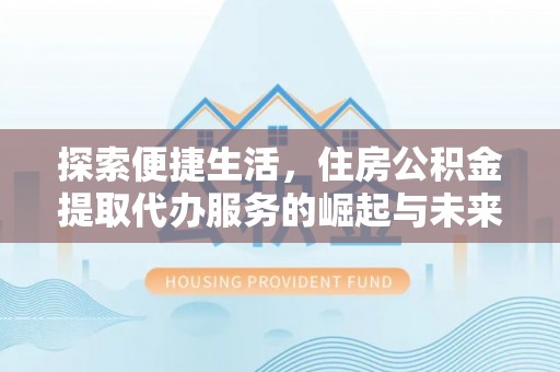 榆阳探索便捷生活，住房公积金提取代办服务的崛起与未来趋势