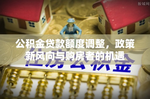 榆阳公积金贷款额度调整，政策新风向与购房者的机遇