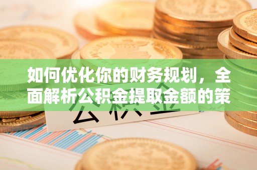 榆阳如何优化你的财务规划，全面解析公积金提取金额的策略与技巧