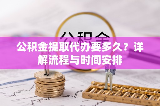 榆阳公积金提取代办要多久？详解流程与时间安排