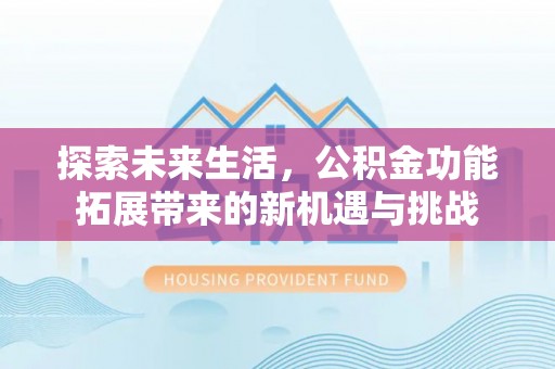 榆阳探索未来生活，公积金功能拓展带来的新机遇与挑战